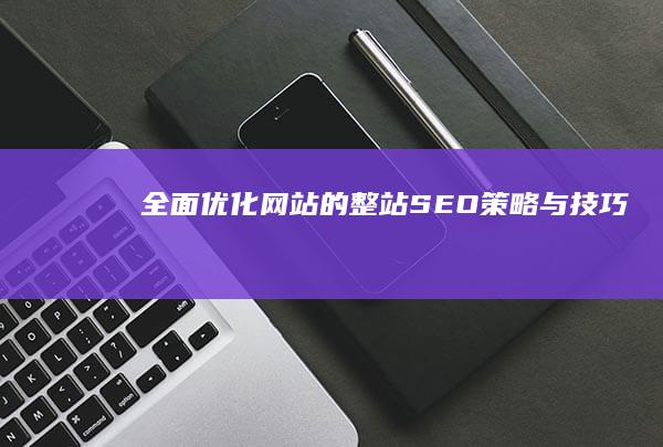 全面优化网站的整站SEO策略与技巧